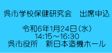 呉市学校保健研究会　出席申込  令和６年１月２４日（水） １４：１５～１６：３０ 呉市役所　新日本造機ホール 